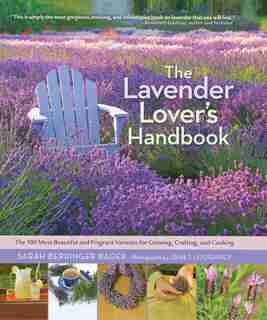 The Lavender Lover's Handbook: The 100 Most Beautiful And Fragrant Varieties For Growing, Crafting, And Cooking by Sarah Berringer Bader