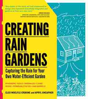 Creating Rain Gardens: Capturing the Rain for Your Own Water-Efficient Garden by Apryl Uncapher