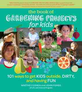 The Book of Gardening Projects for Kids: 101 Ways To Get Kids Outside, Dirty, And Having Fun by Whitney Cohen
