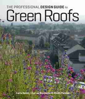 The Professional Design Guide to Green Roofs by Karla Dakin