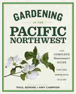Gardening In The Pacific Northwest: The Complete Homeowner's Guide by Paul Bonine