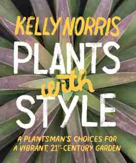Plants with Style: A Plantsman's Choices for a Vibrant, 21st-Century Garden by Kelly Norris