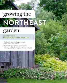 Growing the Northeast Garden: Regional Ornamental Gardening by Andrew Keys