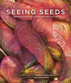 Seeing Seeds: A Journey into the World of Seedheads, Pods, and Fruit by Teri Dunn Chace