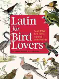 Latin for Bird Lovers: Over 3,000 Bird Names Explored And Explained by Roger Lederer