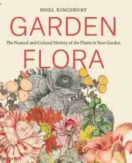 Garden Flora: The Natural and Cultural History of the Plants In Your Garden by Noel Kingsbury