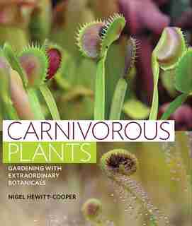 Carnivorous Plants: Gardening with Extraordinary Botanicals by Nigel Hewitt-Cooper