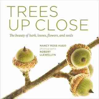 Trees Up Close: The Beauty Of Their Bark, Leaves, Flowers, And Seeds by Nancy Ross Hugo