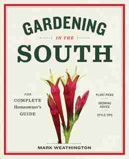Gardening In The South: The Complete Homeowner's Guide by Mark Weathington