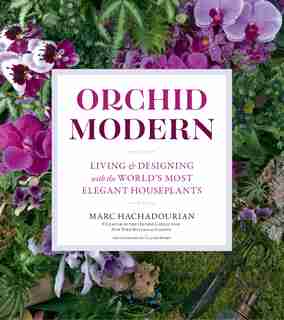 Orchid Modern: Living And Designing With The World's Most Elegant Houseplants by Marc Hachadourian