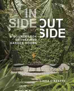 Inside Outside: A Sourcebook Of Inspired Garden Rooms by Linda O'keeffe