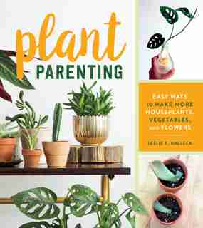 Plant Parenting: Easy Ways To Make More Houseplants, Vegetables, And Flowers by Leslie F. Halleck