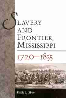 Slavery And Frontier Mississippi, 1720-1835 by David J. Libby