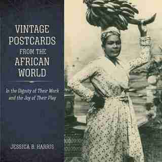 Vintage Postcards From The African World: In The Dignity Of Their Work And The Joy Of Their Play by Jessica B. Harris