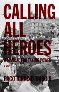 Calling All Heroes: A Manual for Taking Power: A Novel by PACO IGNACIO TAIBO II
