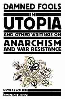 Damned Fools in Utopia: And Other Writings on Anarchism and War Resistance by Nicolas Walter