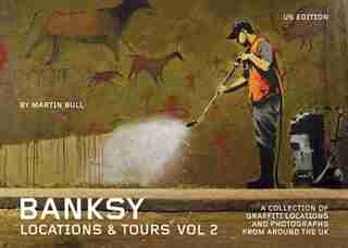 Banksy Locations & Tours Volume 2: A Collection Of Graffiti Locations And Photographs From Around The Uk by Martin Bull