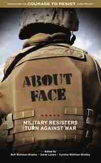 About Face: Military Resisters Turn Against War by Buff Whitman-Bradley
