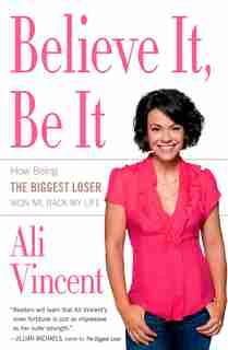 Believe It, Be It: How Being the Biggest Loser Won Me Back My Life by Ali Vincent