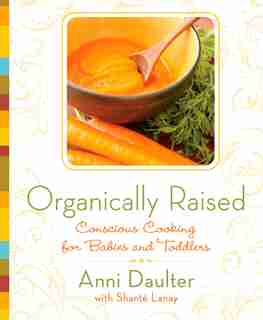 Organically Raised: Conscious Cooking For Babies And Toddlers: A Cookbook by Anni Daulter