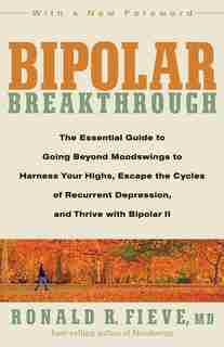 Bipolar Breakthrough: The Essential Guide To Going Beyond Moodswings To Harness Your Highs, Escape The Cycles Of Recurren by Ronald R. Fieve