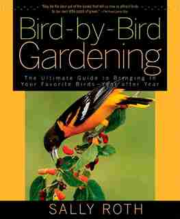 Bird-by-Bird Gardening: The Ultimate Guide to Bringing in Your Favorite Birds--Year after Year by Sally Roth
