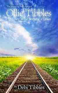 Ollie Tibbles: The Boy Who Became A Train by Debi Tibbles