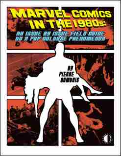 Marvel Comics In The 1980s: An Issue-by-issue Field Guide To A Pop Culture Phenomenon by Pierre Comtois