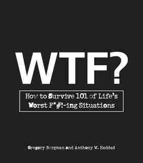 WTF?: How to Survive 101 of Life's Worst F*#!-ing Situations by Gregory Bergman