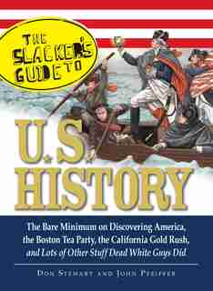 The Slackers Guide to U.S. History: The Bare Minimum on Discovering America, the Boston Tea Party, the California Gold Rush, and Lots o by Don Stewart