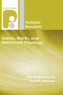 Calvin, Barth, and Reformed Theology by Neil B. Macdonald