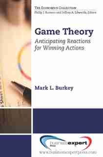 Game Theory: Anticipating Reactions for Winning Actions by Mark Burkey