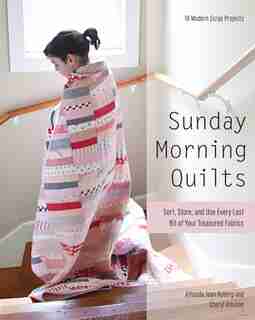 Sunday Morning Quilts: 16 Modern Scrap Projects - Sort, Store, And Use Every Last Bit Of Your Treasured Fabrics by Amanda Jean Nyberg