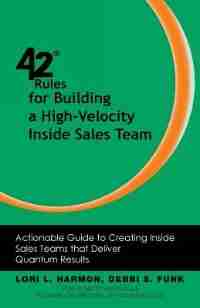 42 Rules for Building a High-Velocity Inside Sales Team: Actionable Guide to Creating Inside Sales Teams that Deliver Quantum Results by Lori L. Harmon
