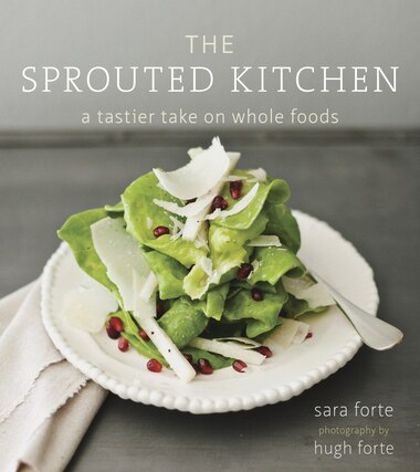 The Sprouted Kitchen: A Tastier Take On Whole Foods by Sara Forte
