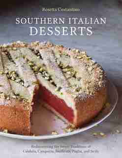 Southern Italian Desserts: Rediscovering The Sweet Traditions Of Calabria, Campania, Basilicata, Puglia, And Sicily [a Baking by Rosetta Costantino