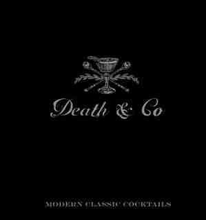 Death & Co: Modern Classic Cocktails, With More Than 500 Recipes by David Kaplan