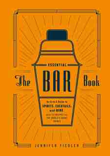 The Essential Bar Book: An A-to-z Guide To Spirits, Cocktails, And Wine, With 115 Recipes For The World's Great Drinks by Jennifer Fiedler