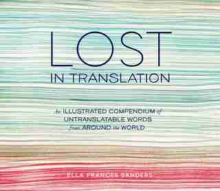 Lost In Translation: An Illustrated Compendium Of Untranslatable Words From Around The World by Ella Frances Sanders