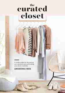 The Curated Closet: A Simple System For Discovering Your Personal Style And Building Your Dream Wardrobe by Anuschka Rees