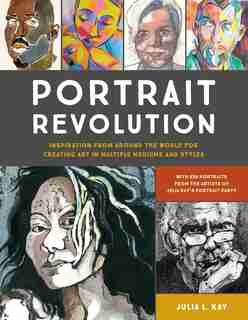 Portrait Revolution: Inspiration From Around The World For Creating Art In Multiple Mediums And Styles by Julia L. Kay