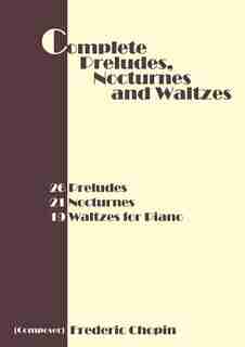 Complete Preludes, Nocturnes And Waltzes: 26 Preludes, 21 Nocturnes, 19 Waltzes For Piano by Frederic Chopin