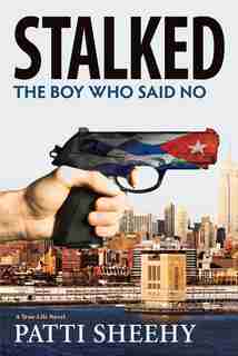 Stalked: The Boy Who Said No: A True-Life Novel by Patti Sheehy