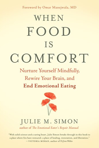 When Food Is Comfort: Nurture Yourself Mindfully, Rewire Your Brain, And End Emotional Eating by Julie M. Simon