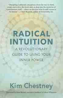 Radical Intuition: A Revolutionary Guide To Using Your Inner Power by Kim Chestney