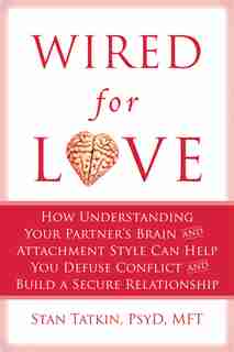 Wired for Love: How Understanding Your Partner's Brain and Attachment Style Can Help You Defuse Conflict and Build by Stan Tatkin