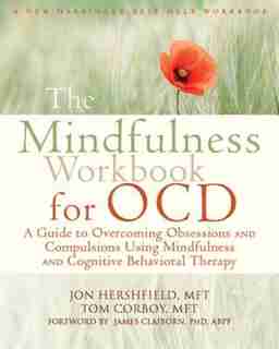 The Mindfulness Workbook for OCD: A Guide to Overcoming Obsessions and Compulsions Using Mindfulness and Cognitive Behavioral Therapy by Jon Hershfield
