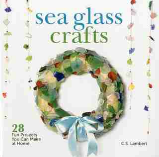 Sea Glass Crafts: 28 Fun Projects You Can Make At Home by C. S. Lambert