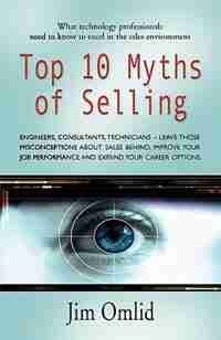 Top 10 Myths Of Selling: What Technology Professionals Need To Know To Excel In The Sales Environment by Jim Omlid