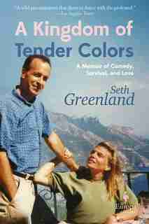 A Kingdom Of Tender Colors: A Memoir Of Comedy, Survival, And Love by Seth Greenland
